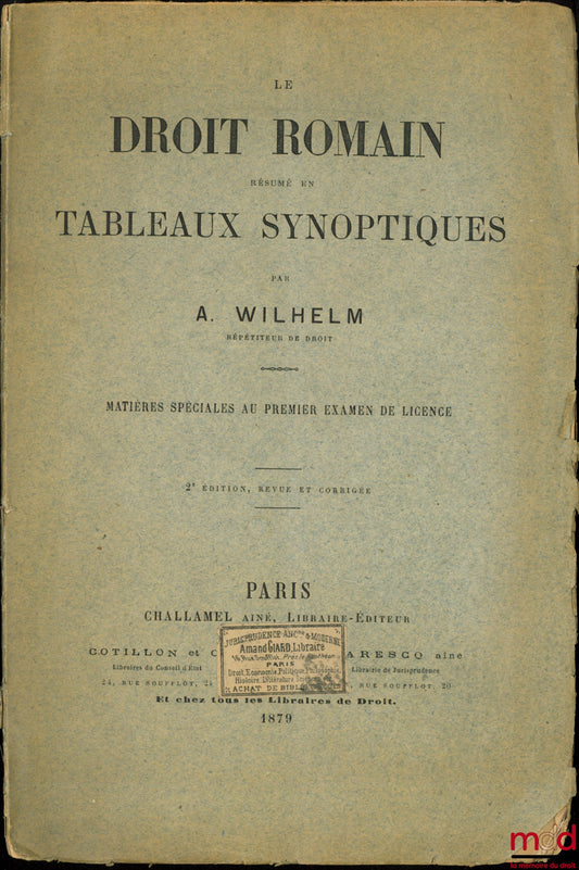 WILHELM (Albert) – LE DROIT ROMAIN RÉSUMÉ EN TABLEAUX SYNOPTIQUES, matières spéciales au premier examen de Licence, 2ème éd. revue et corrigée