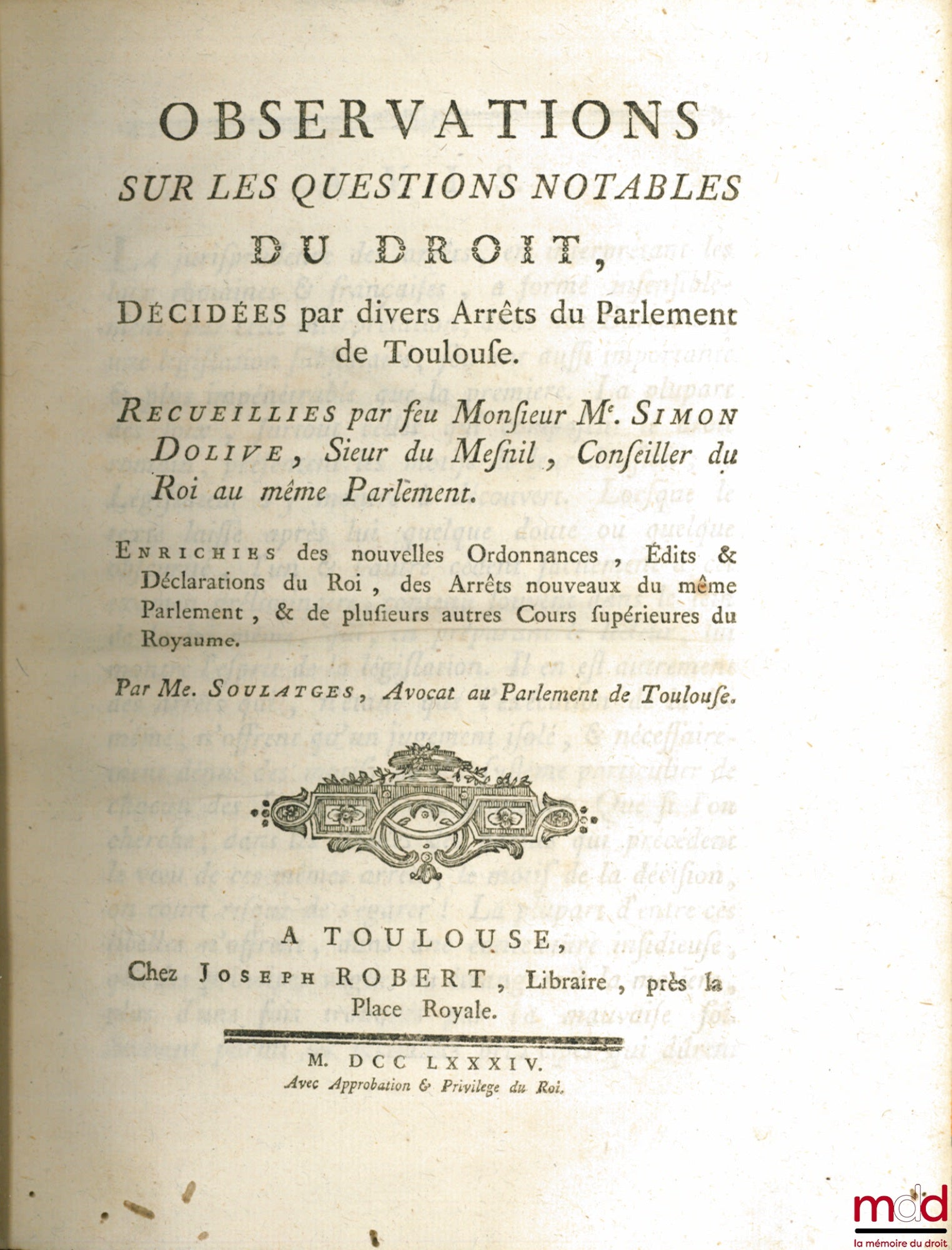 OLIVE DU MESNIL (Simon d’) – OBSERVATIONS SUR LES QUESTIONS NOTABLES DU DROIT, décidées par divers Arrêts du Parlement de Toulouse, Enrichies des nouvelles Ordonnances, Édits & Déclarations du Roi, des Arrêts nouveaux du même Parlement, & de plusieurs aut