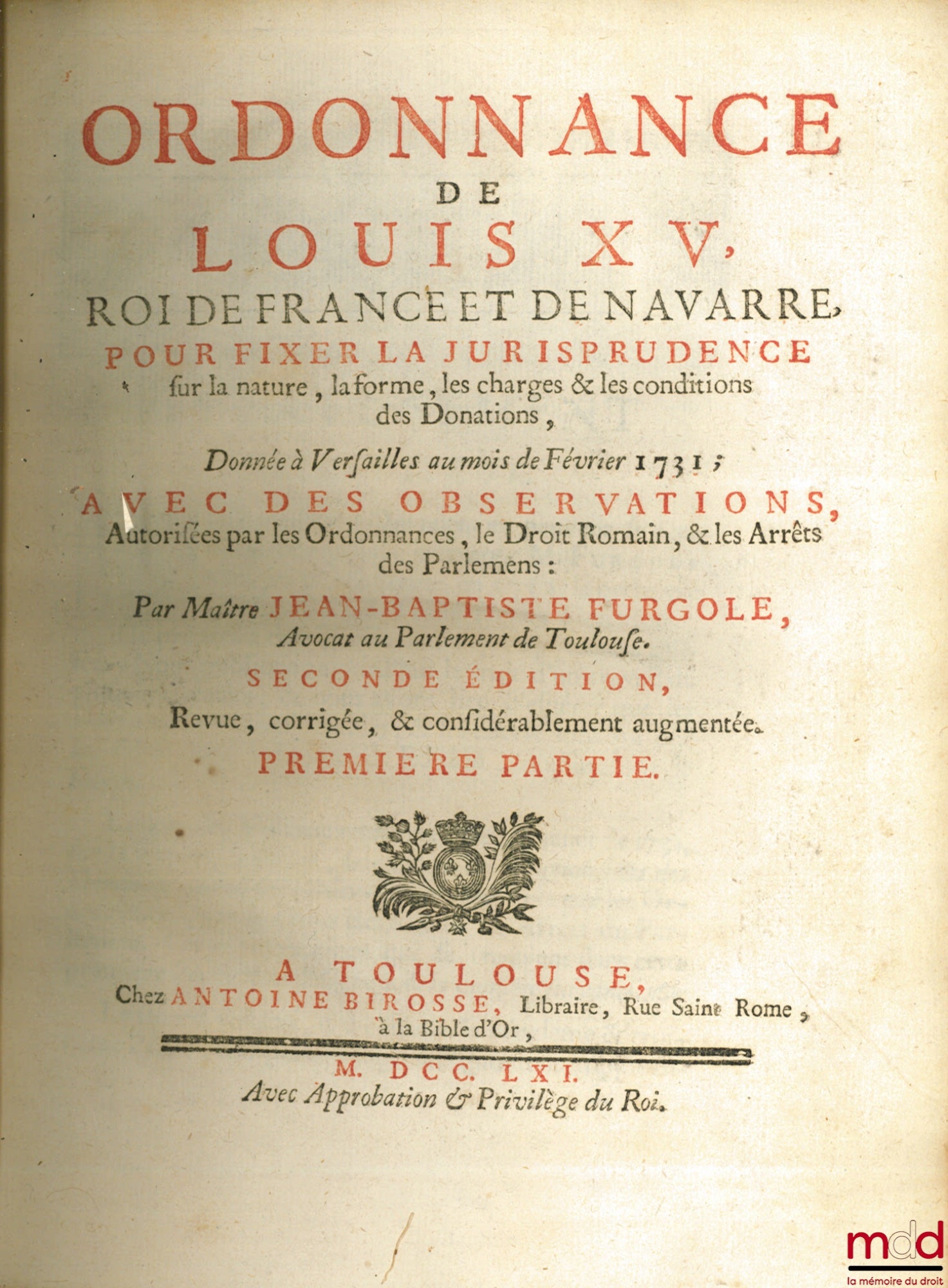 FURGOLE (Jean-Baptiste) – ORDONNANCE DE LOUIS XV, Roi de France et de Navarre, POUR FIXER LA JURISPRUDENCE SUR LA NATURE, LA FORME, LES CHARGES & LES CONDITIONS DES DONATIONS, Donnée à Versailles au mois de Février 1731 ; Avec des observations, Autorisées