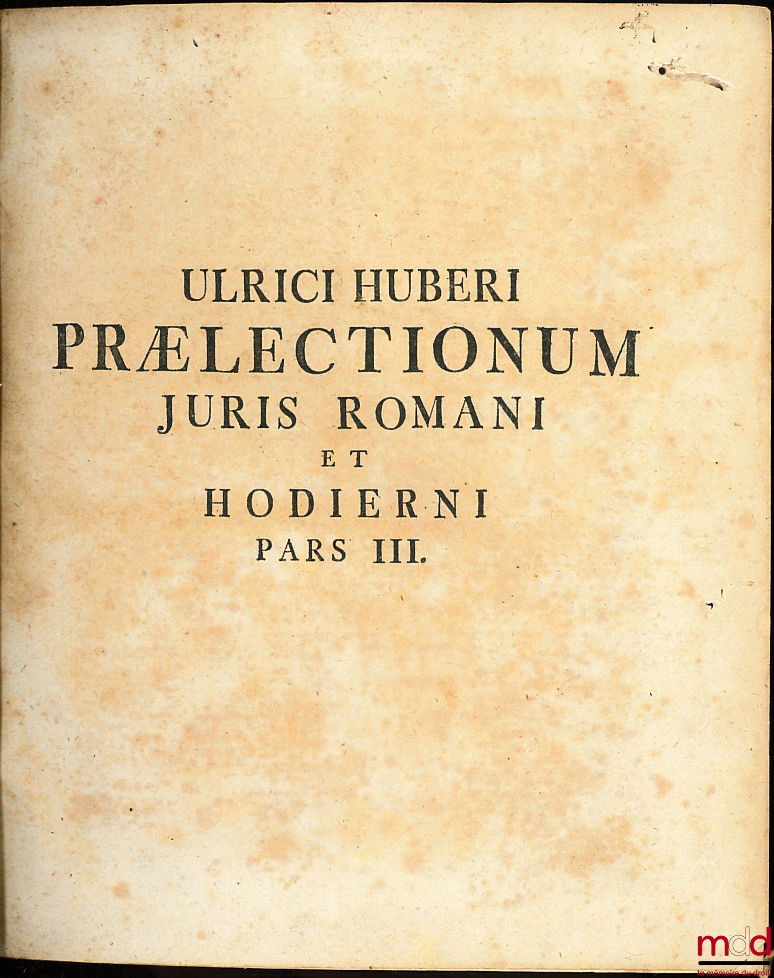 HUBER (Ulric), THOMASIUS (Christian), LÜDER (Mencke) – ULRICI HUBERI Jcti, supremæ frisiorum curiæ ex-senatoris PRÆLECTIONUM JURIS CIVILIS TOMI III. SECUNDUM INSTITUTIONES ET DIGESTA JUSTINIANI. ACCEDUNT CHRISTINIANI THOMASII Jcti ADDITIONES Quibus sua Sc