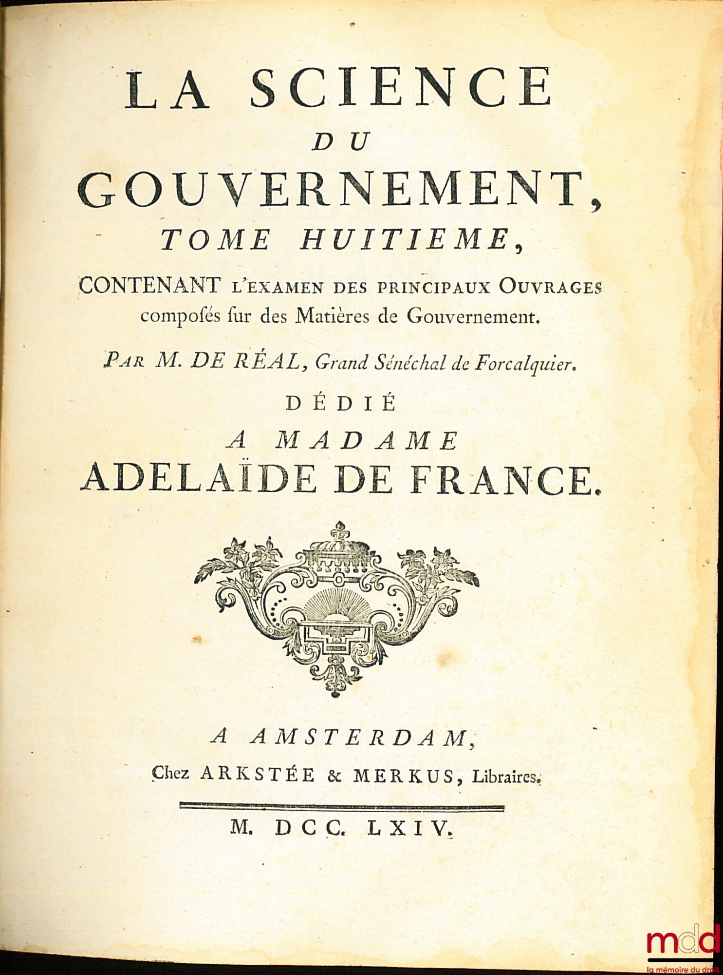 RÉAL DE CURBAN, (Gaspard de) – LA SCIENCE DU GOUVERNEMENT, Ouvrage de Morale, de Droit, et de Politique, qui contient les principes du commandement & de l’obéissance ; où l’on réduit toutes les matières de Gouvernement en un corps unique, entier dans chac