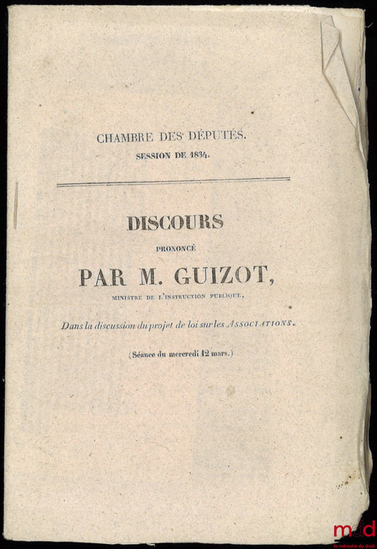 GUIZOT (François) – DISCOURS PRONONCÉ PAR M. GUIZOT DANS LA DISCUSSION DU PROJET DE LOI SUR LES ASSOCIATIONS, Séance du mercredi 12 mars 1834 à la Chambre des Députés et DISCOURS PRONONCÉ PAR M. THIERS DANS LA DISCUSSION DU PROJET DE LOI SUR LES ASSOCIATI