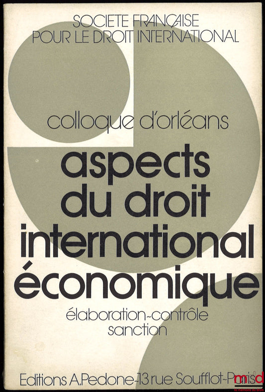 [Colloque - SFDI] – ASPECTS DU DROIT INTERNATIONAL ÉCONOMIQUE : ÉLABORATION - CONTRÔLE - SANCTION, Colloque d’Orléans (25-27 mai 1971), coll. de la Société Française pour le Droit International