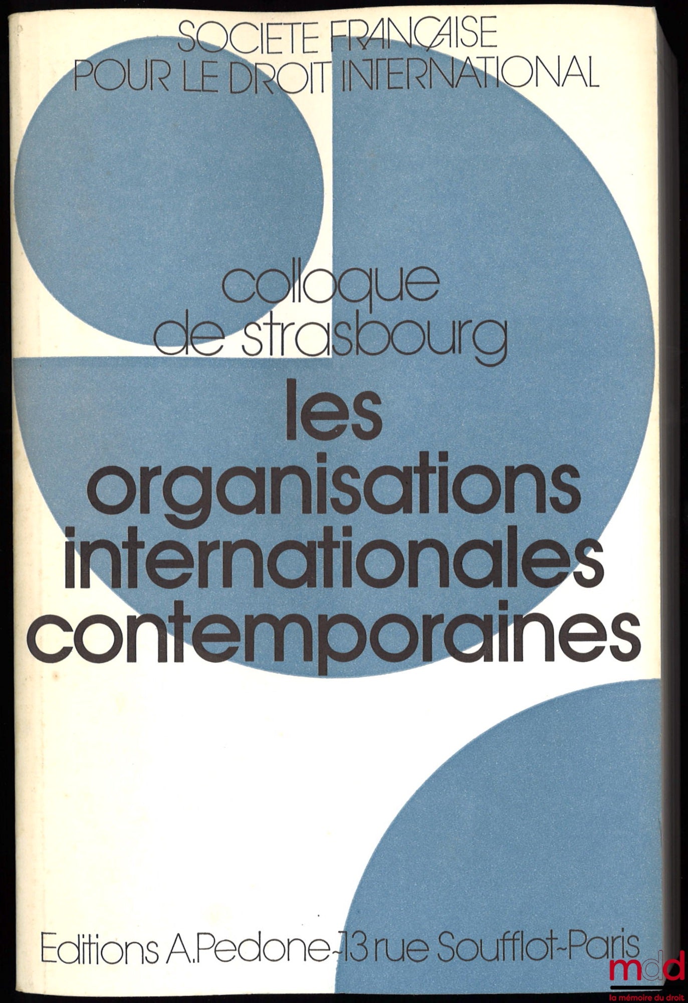 [Colloque - SFDI] – LES ORGANISATIONS INTERNATIONALES CONTEMPORAINES, Colloque de Strasbourg (21-23 mai 1987), coll. de la Société Française pour le Droit International et du Centre de Documentation et de Rech. Européennes de l’Université Strasbourg III