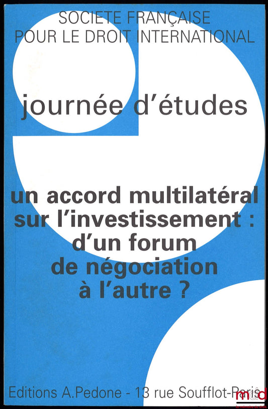 [Colloque - SFDI] – UN ACCORD MULTILATÉRAL SUR L’INVESTISSEMENT : D’UN FORUM DE NÉGOCIATION À L’AUTRE ?, Journées d’études organisée par l’Institut des Hautes Études Internationales, Université Panthéon-Assas (Paris II), le 7 décembre 1998, coll. de la So