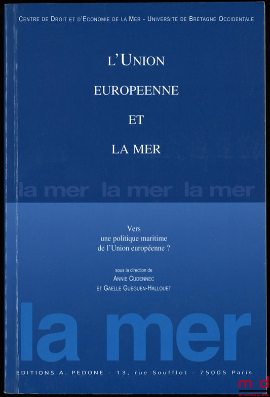 [Colloque] – L’UNION EUROPÉENNE ET LA MER, Vers une politique maritime de l’Union Européenne ?, Colloque de Brest, sous la direction de Annie Cudennec et Gaëlle Guéguen-Hallouët