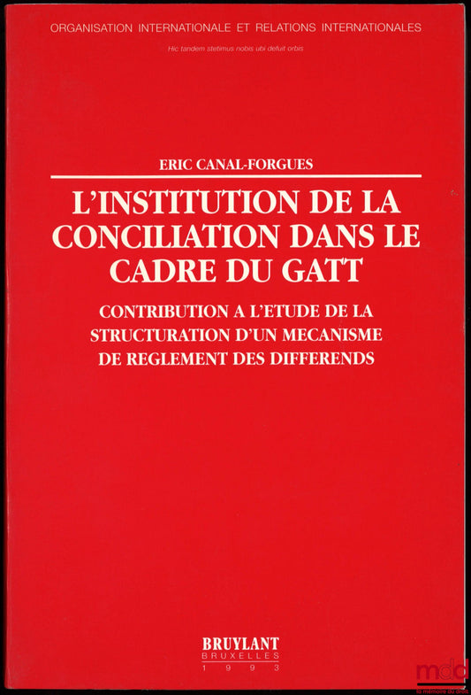 CANAL-FORGUES (Éric) – L’INSTITUTION DE LA CONCILIATION DANS LE CADRE DU GATT. Contribution à l’étude de la structuration d’un mécanisme de règlement des différends, Avant-propos de Åke Lindén, Préface de Laurent Lucchini, coll. Organisation international