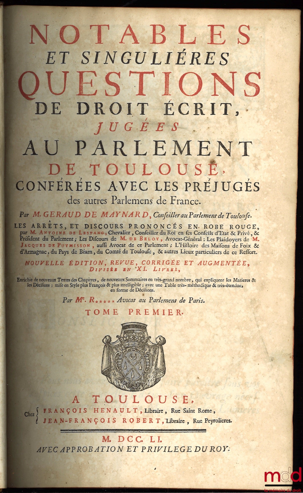 MAYNARD (Geraud de) – NOTABLES ET SINGULIÈRES QUESTIONS DE DROIT ÉCRIT, JUGÉES AU PARLEMENT DE TOULOUSE, CONFÉRÉES AVEC LES PRÉJUGÉS DES AUTRES PARLEMENS DE FRANCE, Les arrêts, et discours prononcés en robe rouge par M. Antoine de Lestang ; Les Discours d