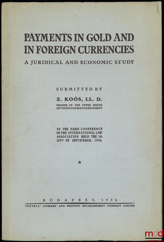 KOOS (Z.) – PAYMENTS IN GOLD AND IN FOREIGN CURRENCIES, A JURIDICAL AND ECONOMIC STUDY, submitted by the author to the Paris conference of the International Law Association held the 10-15th of september 1936