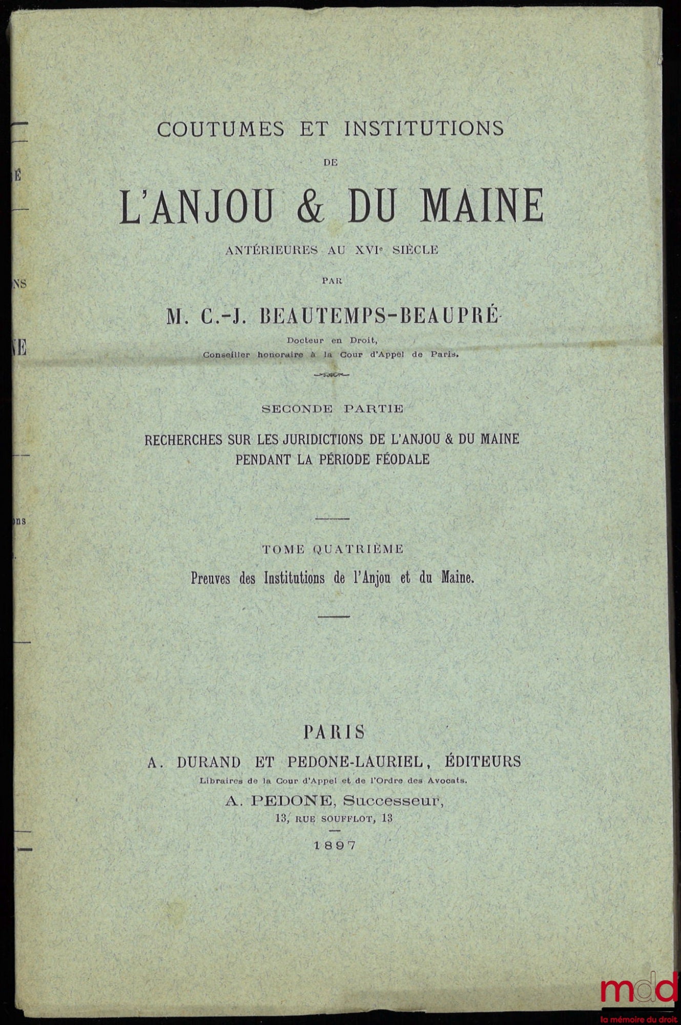 BEAUTEMPS-BEAUPRÉ (Charles Jean) – COUTUMES ET INSTITUTIONS DE L’ANJOU & DU MAINE antérieures au XVIe siècle. Textes et documents avec notes et dissertations. Première Partie : Coutumes et Styles (4 t.) ; Seconde Partie : Recherches sur les Juridictions d