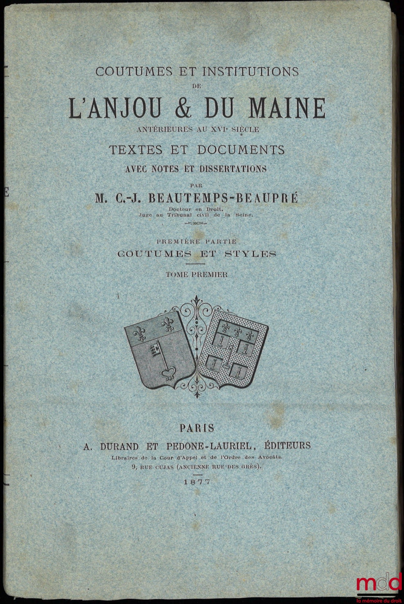 BEAUTEMPS-BEAUPRÉ (Charles Jean) – COUTUMES ET INSTITUTIONS DE L’ANJOU & DU MAINE antérieures au XVIe siècle. Textes et documents avec notes et dissertations. Première Partie : Coutumes et Styles (4 t.) ; Seconde Partie : Recherches sur les Juridictions d