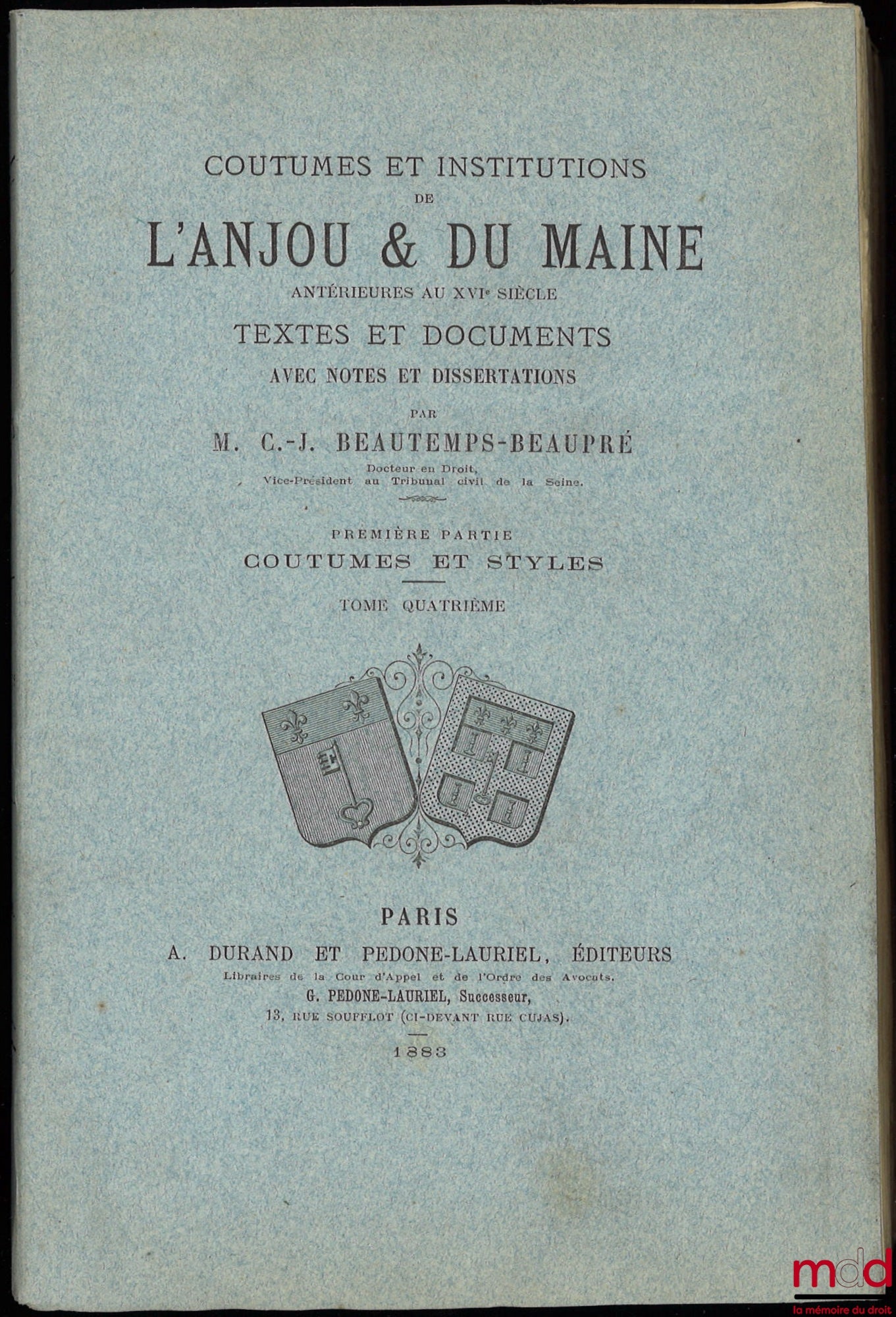 BEAUTEMPS-BEAUPRÉ (Charles Jean) – COUTUMES ET INSTITUTIONS DE L’ANJOU & DU MAINE antérieures au XVIe siècle. Textes et documents avec notes et dissertations. Première Partie : Coutumes et Styles (4 t.) ; Seconde Partie : Recherches sur les Juridictions d