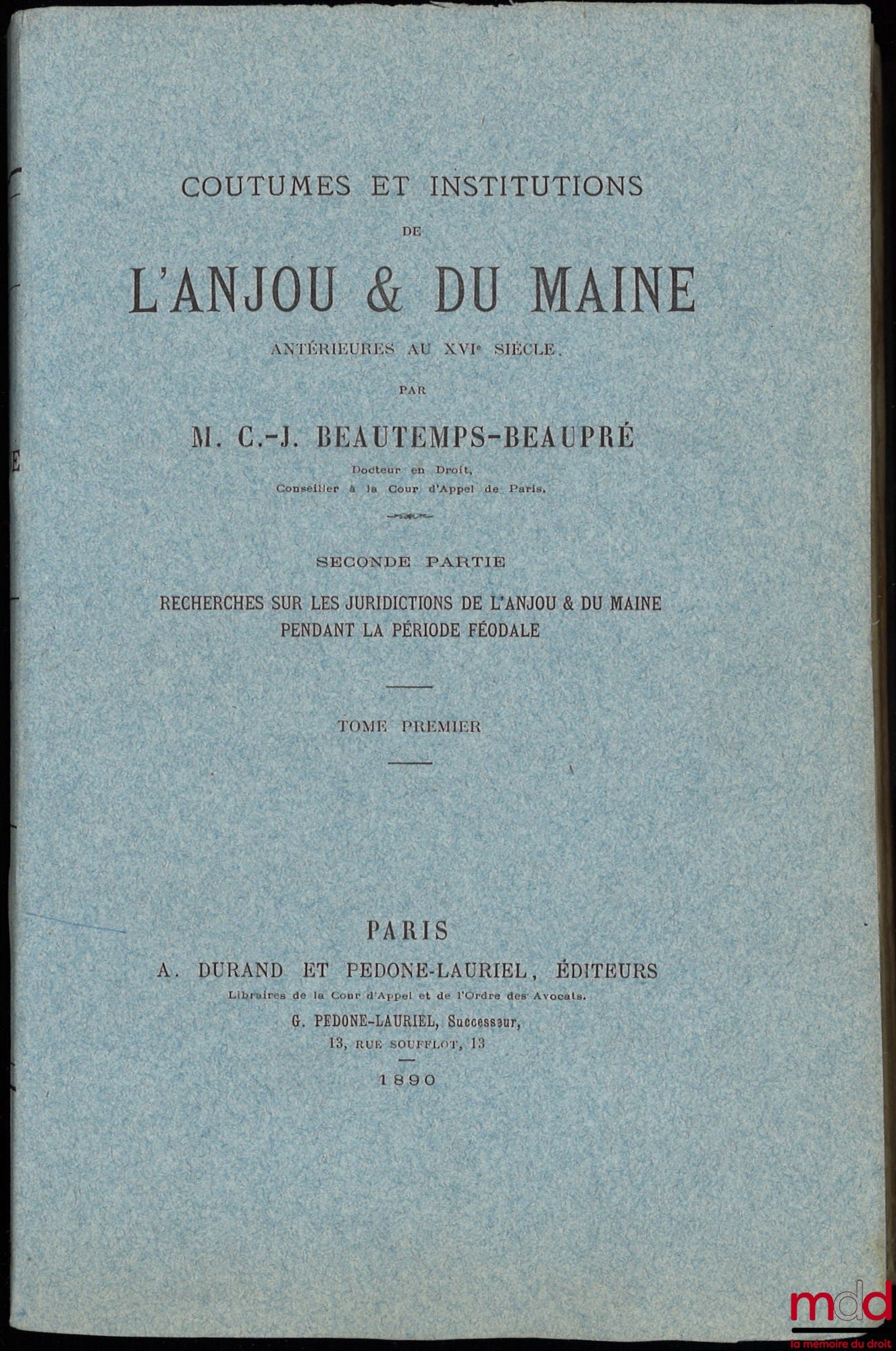 BEAUTEMPS-BEAUPRÉ (Charles Jean) – COUTUMES ET INSTITUTIONS DE L’ANJOU & DU MAINE antérieures au XVIe siècle. Textes et documents avec notes et dissertations. Première Partie : Coutumes et Styles (4 t.) ; Seconde Partie : Recherches sur les Juridictions d