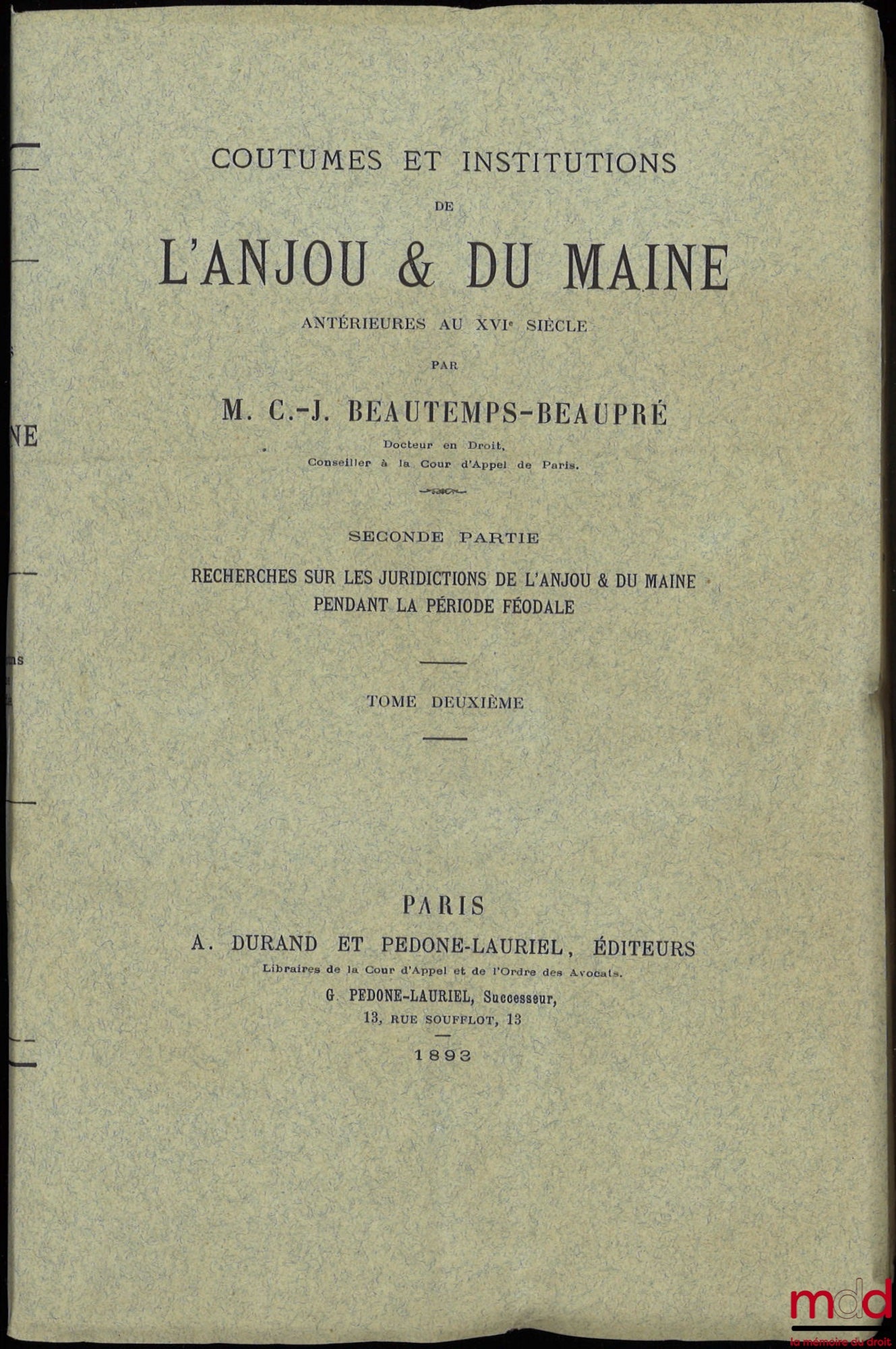 BEAUTEMPS-BEAUPRÉ (Charles Jean) – COUTUMES ET INSTITUTIONS DE L’ANJOU & DU MAINE antérieures au XVIe siècle. Textes et documents avec notes et dissertations. Première Partie : Coutumes et Styles (4 t.) ; Seconde Partie : Recherches sur les Juridictions d