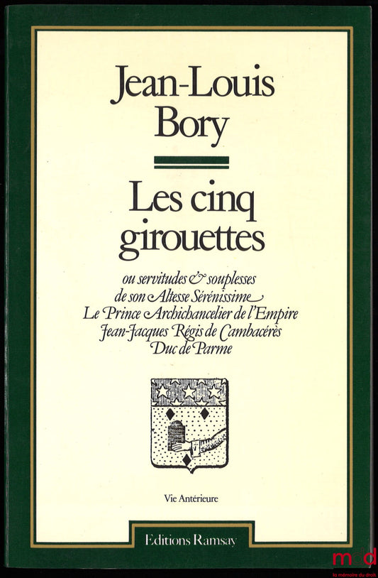 BORY (Jean-Louis) – LES CINQ GIROUETTES ou Servitudes et souplesses de Son Altesse Sérénissime le prince archichancelier de l’Empire Jean-Jacques Régis de Cambacérès, duc de Parme