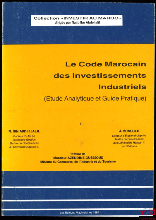 IBN ABDELJALIL (N.), MONEGER (J.) – LE CODE MAROCAIN DES INVESTISSEMENTS INDUSTRIELS (Étude analytique et Guide pratique), Préface de Azeddine Guessous, coll. Investir au Maroc