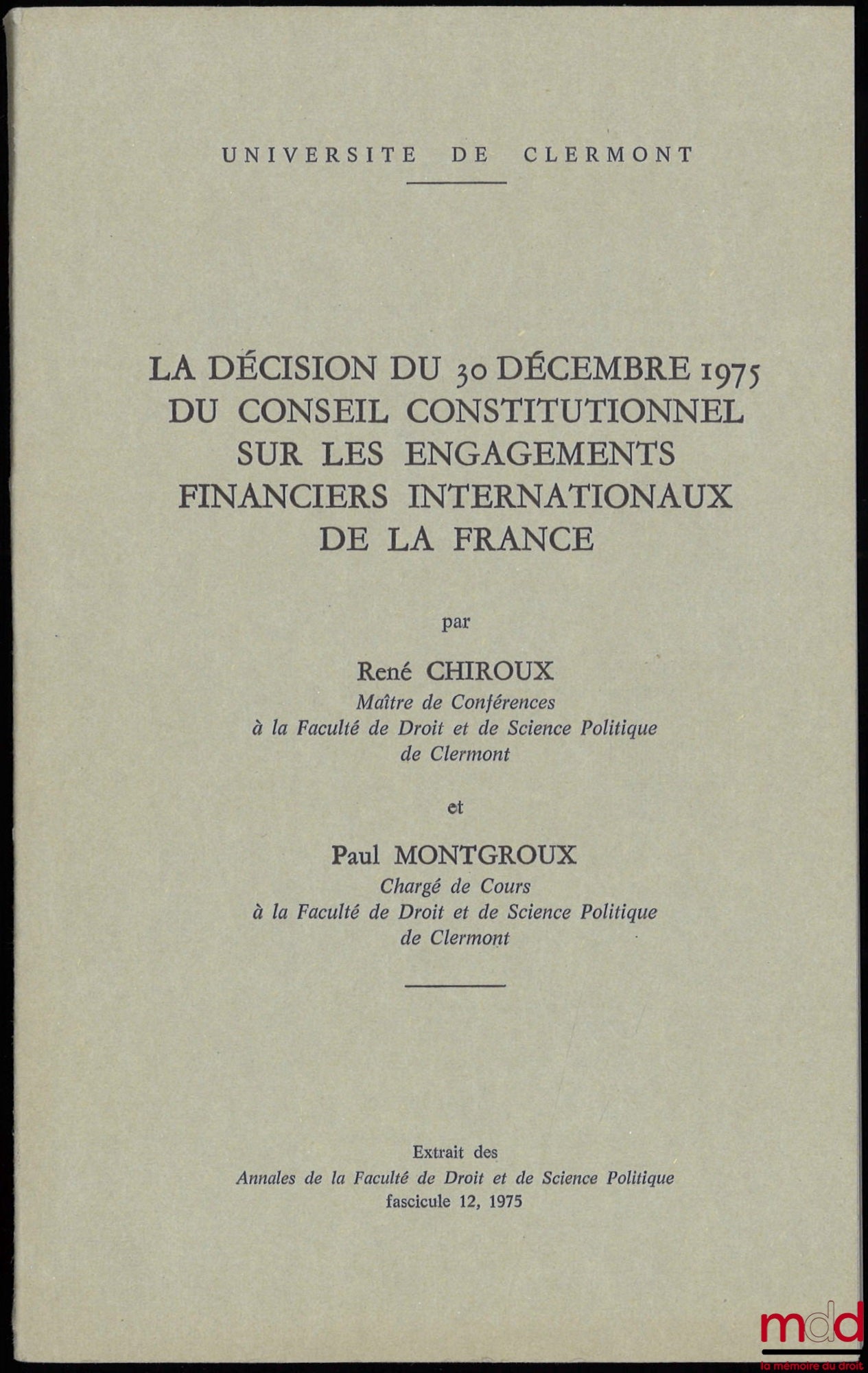 CHIROUX (René) et MONTGROUX (Paul) – LA DÉCISION DU 30 DÉCEMBRE 1975 DU CONSEIL CONSTITUTIONNEL SUR LES ENGAGEMENTS FINANCIERS INTERNATIONAUX DE LA FRANCE, Extrait des Annales de la Faculté de Droit et de Science Politique, fascicule 12