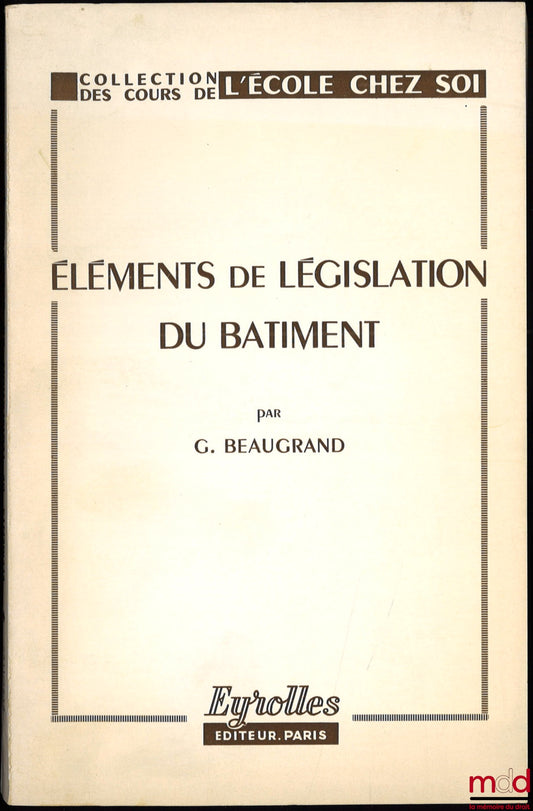 BEAUGRAND (Gilbert) – ÉLÉMENTS DE LÉGISLATION DU BÂTIMENT, 7ème éd. mise à jour au 1er février 1972, coll. des Cours de l’École chez soi