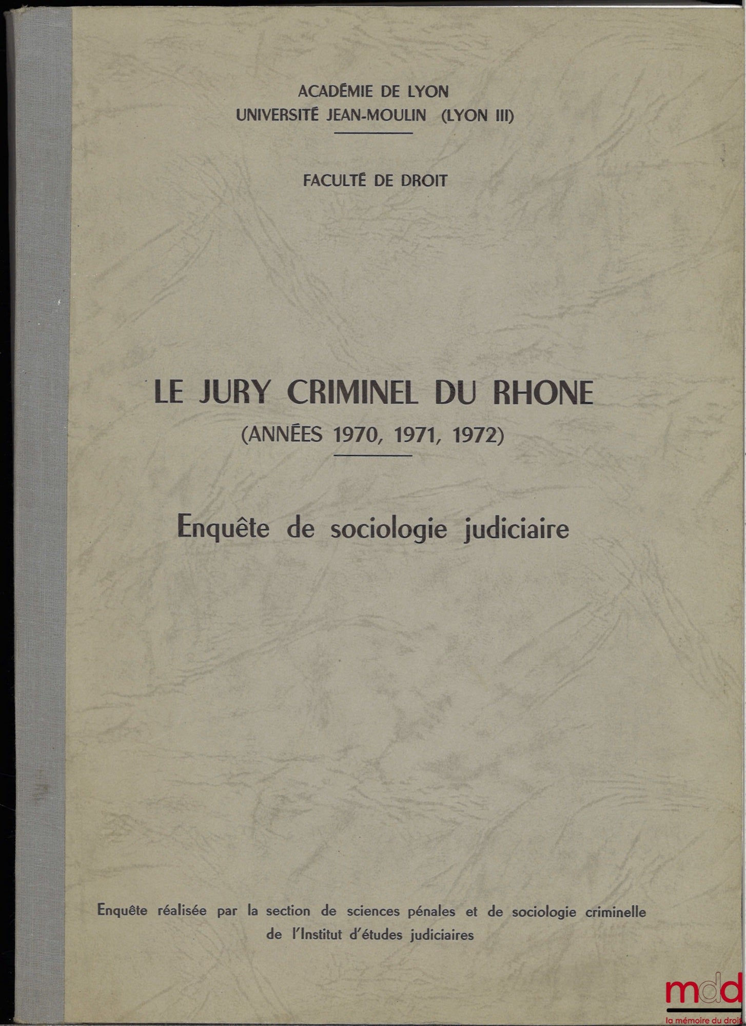 [Institut d’études judiciaires, Université Jean-Moulin Lyon III] – LE JURY CRIMINEL DU RHÔNE (Années 1970, 1971, 1972), Enquête de sociologie judiciaire, Enquête réalisée par la section de sciences pénales et de sociologie criminelle de l’Institut d’étude