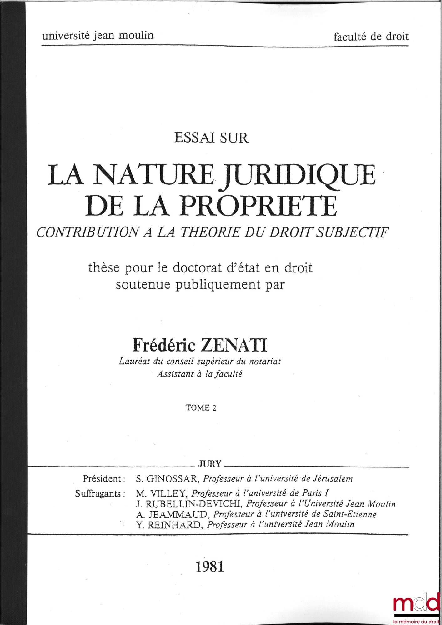 [Thèse non publiée], ZÉNATI (Frédéric) – ESSAI SUR LA NATURE JURIDIQUE DE LA PROPRIÉTÉ, Contribution à la théorie du droit subjectif, Thèse pour le Doctorat d’État en droit soutenue publiquement, 1981, Université Jean Moulin Lyon, Président : S. Ginossar,
