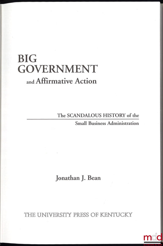 BEAN (Jonathan J.) – BIG GOVERNMENT AND AFFIRMATIVE ACTION: the scandalous history of the Smal Business Administration