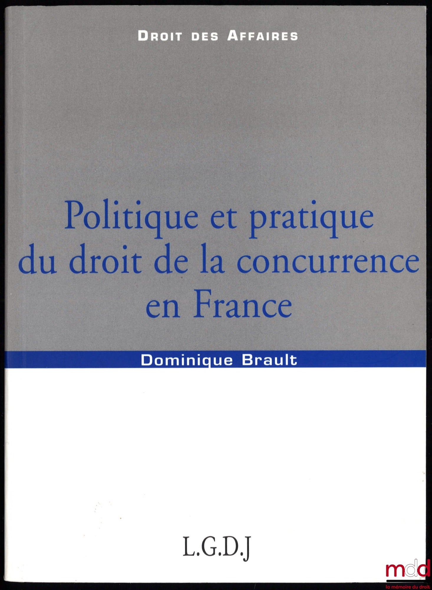 BRAULT (Dominique) – POLITIQUE ET PRATIQUE DU DROIT DE LA CONCURRENCE EN FRANCE, coll. Droit des affaires