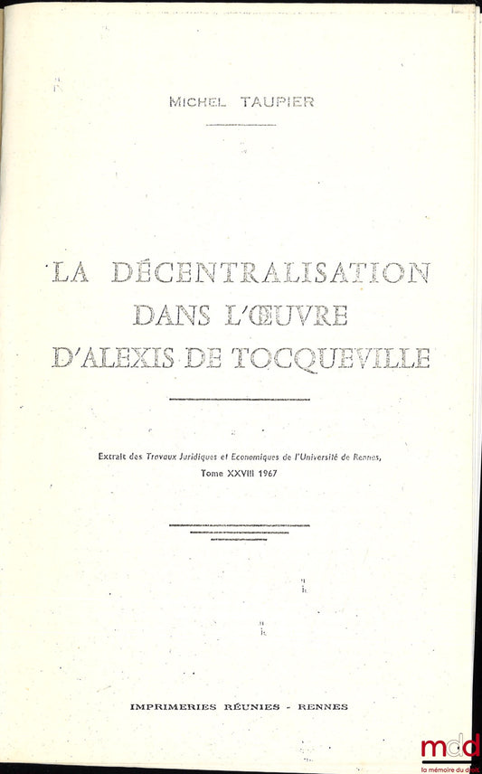 TAUPIER (Michel) – LA DÉCENTRALISATION DANS L’ŒUVRE D’ALEXIS DE TOCQUEVILLE, Extrait des Travaux juridiques et économiques de l’Université de Rennes, t. XXVIII (photocopie reliée)