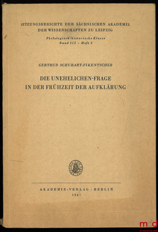 SCHUBART-FIKENTSCHER (Gertrud) – DIE UNEHELICHEN-FRAGE IN DER FRÜHZEIT DER AUFKLÄRUNG, Sitzungsberichte der sächsischen akademie der wissenschaften zu leipzig, Philologisch-historische Klasse, Band 112, Heft 3