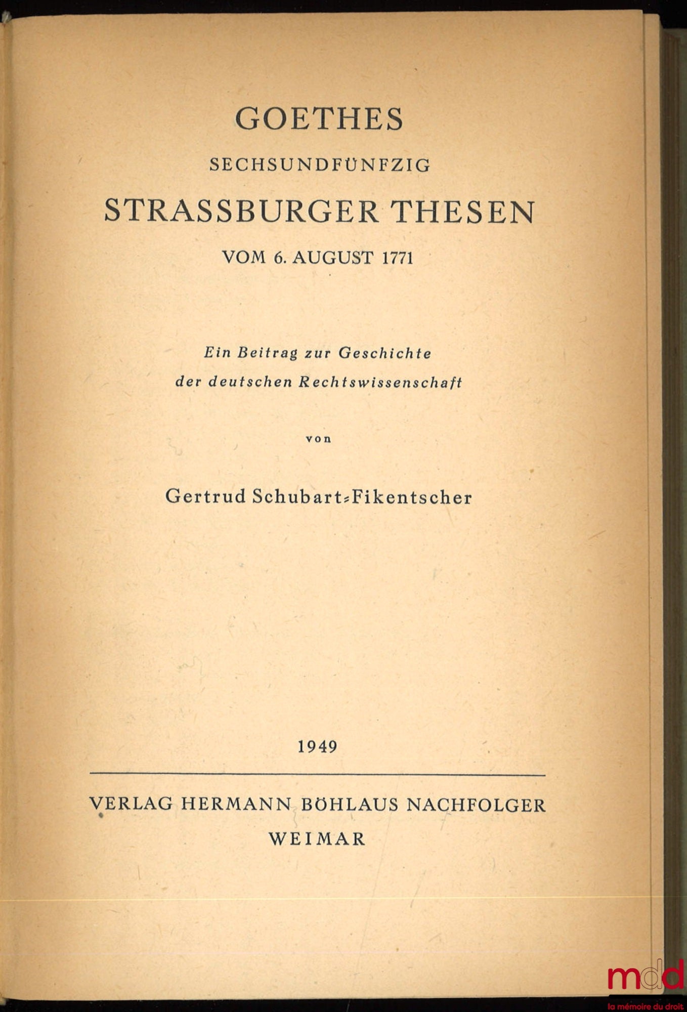 SCHUBART-FIKENTSCHER (Gertrud) – GOETHES SECHSUNDFÜNFZIG STRASSBURGER THESEN, vom. 6, August 1771, Ein Beitrag zur Geschichte der deutschen Rechtswissenschaft