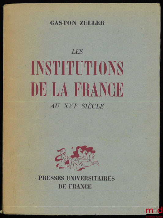 ZELLER (Gaston) – LES INSTITUTIONS DE LA FRANCE AU XVIème SIÈCLE