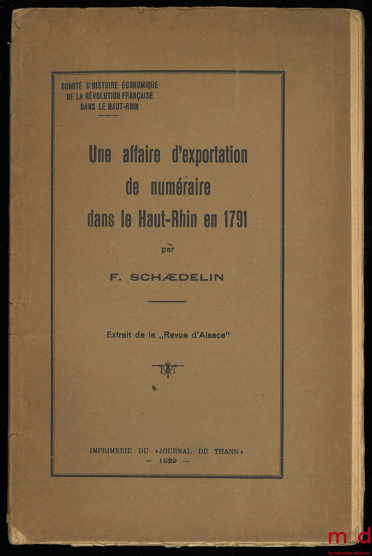 SCHÆDELIN (F.) – UNE AFFAIRE D’EXPORTATION DE NUMÉRAIRE DANS LE HAUT-RHIN EN 1791, extrait de la « Revue d’Alsace », Comité d’histoire économique de la révolution française dans le Haut-Rhin