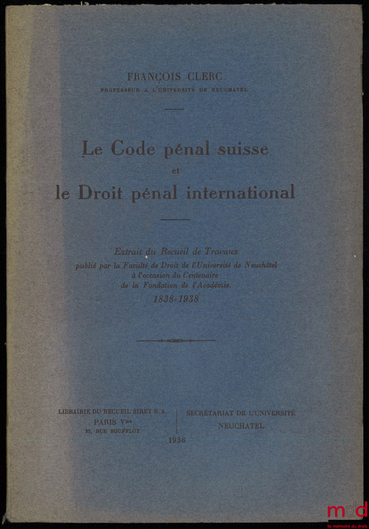 CLERC (François) – LE CODE PÉNAL SUISSE ET LE DROIT PÉNAL INTERNATIONAL, extrait du Recueil de Travaux publié par la Faculté de Droit de l’Université de Neuchâtel à l’occasion du Centenaire de la Fondation de l’Académie