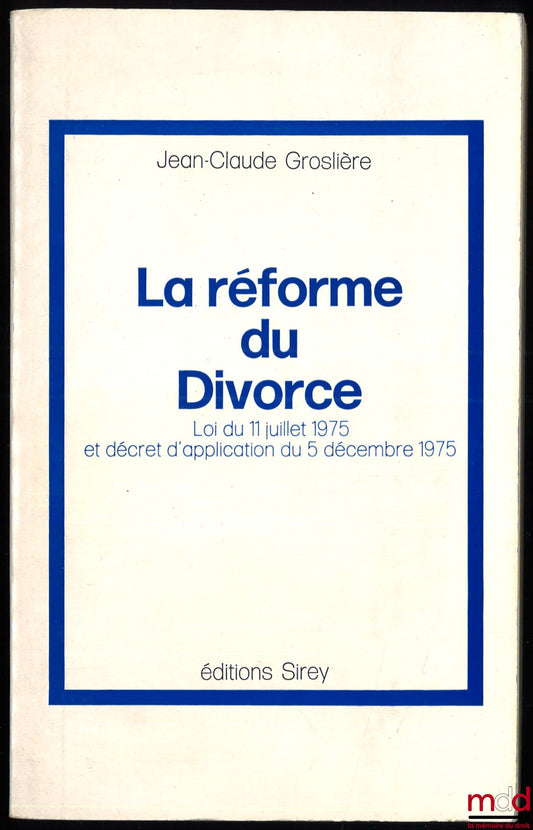 GROSLIÈRE (Jean-Claude) – LA RÉFORME DU DIVORCE. Loi du 11 juillet 1975 et décret d’application du 5 décembre 1975
