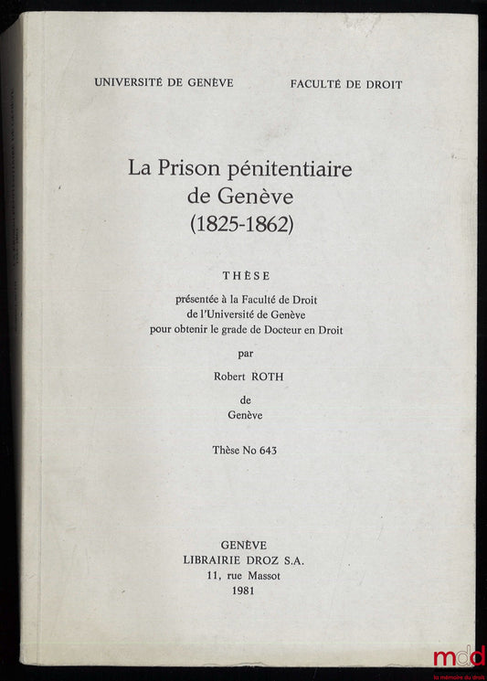 ROTH (Robert) – LA PRISON PÉNITENTIAIRE DE GENÈVE (1825-1862), Thèse présentée à la Faculté de Droit de l’Université de Genève pour obtenir le grade de Docteur en Droit, thèse n° 643