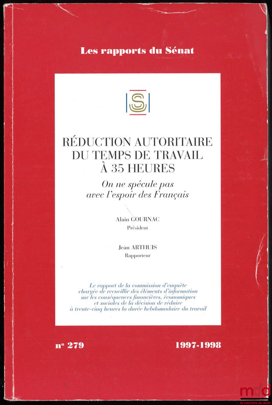 [Rapport du Sénat], ARTHUIS (Jean) – RÉDUCTION AUTORITAIRE DU TEMPS DE TRAVAIL À 35 HEURES, On ne spécule pas avec l’espoir des Français, Président Alain Gournac, Rapporteur Jean Arthuis, coll. Les rapports du Sénat, 1997-1998, n° 279