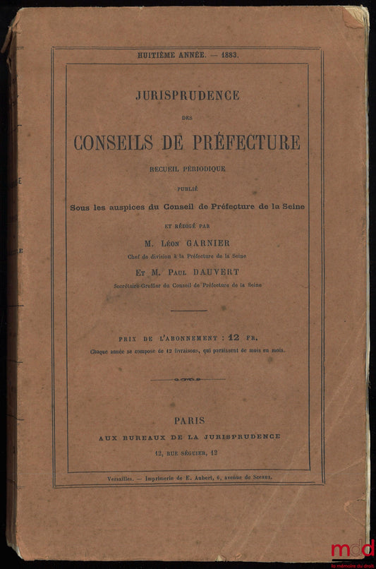 GARNIER (Léon), DAUVERT (Paul et Georges) – JURISPRUDENCE DES CONSEILS DE PRÉFECTURE, Recueil périodique publié sous les auspices du Conseil de Préfecture de la Seine, année 1883
