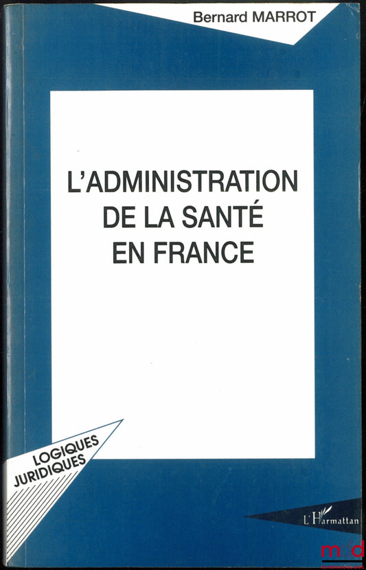 MARROT (Bernard) – L’ADMINISTRATION DE LA SANTÉ EN FRANCE, coll. Logiques juridiques