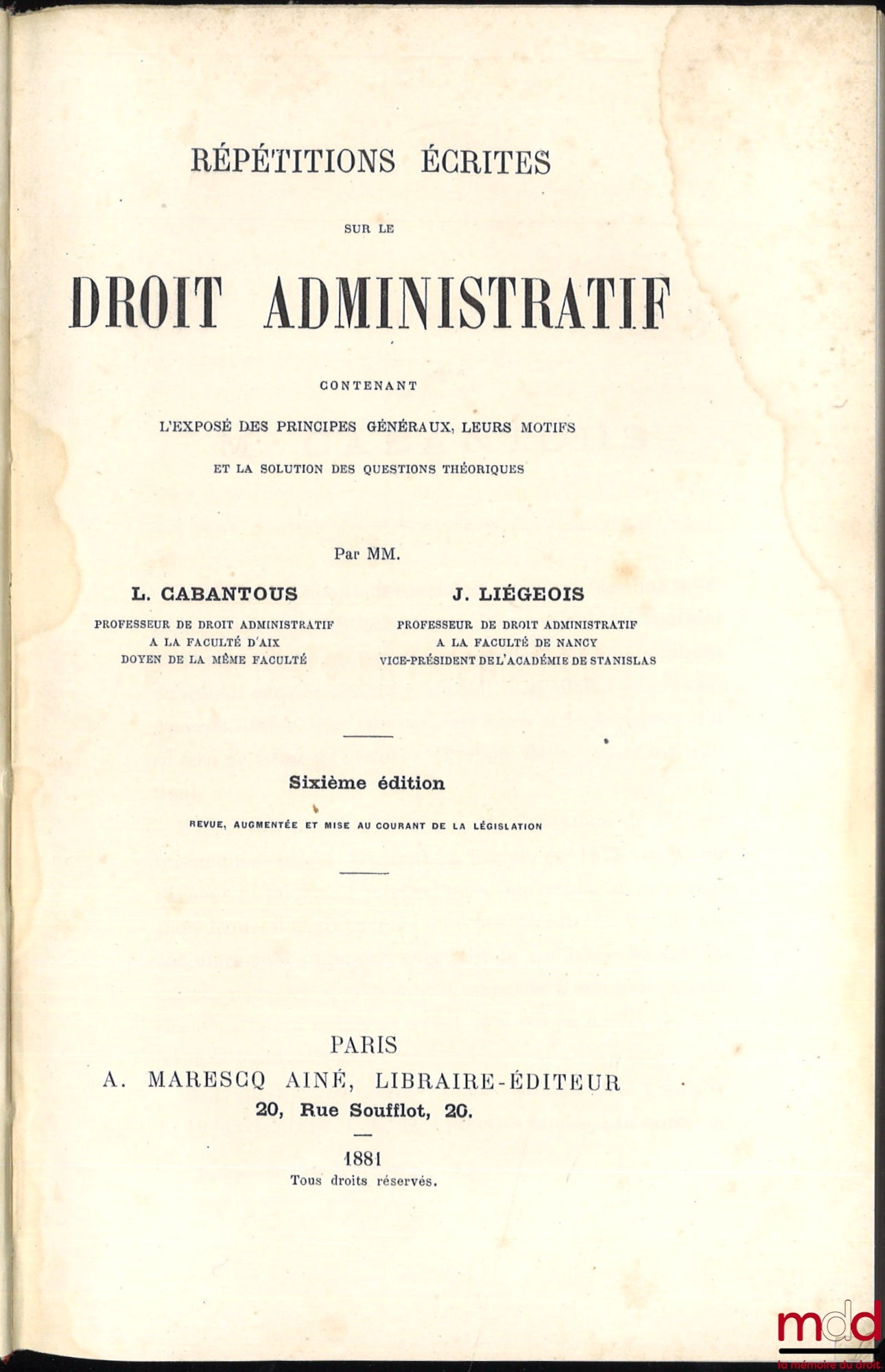 CABANTOUS (Louis Pierre François) et LIÉGEOIS (Jules) – RÉPÉTITIONS ÉCRITES SUR LE DROIT ADMINISTRATIF contenant l’exposé des principes généraux, leurs motifs et la solution des questions théoriques, 6e éd. revue, augmentée et mise au courant du programme