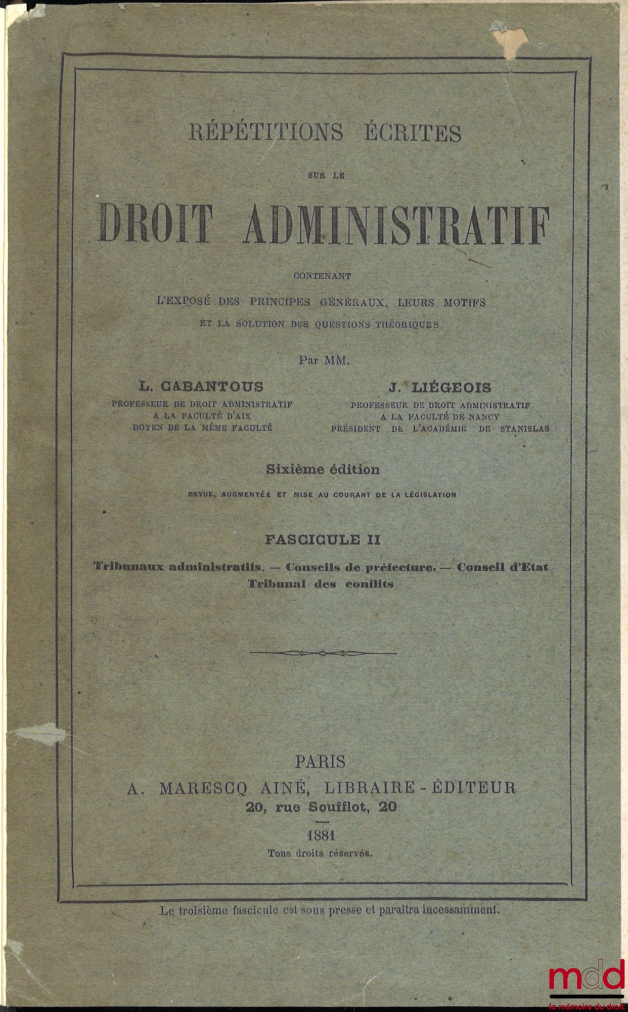 CABANTOUS (Louis Pierre François) et LIÉGEOIS (Jules) – RÉPÉTITIONS ÉCRITES SUR LE DROIT ADMINISTRATIF contenant l’exposé des principes généraux, leurs motifs et la solution des questions théoriques, 6e éd. revue, augmentée et mise au courant du programme