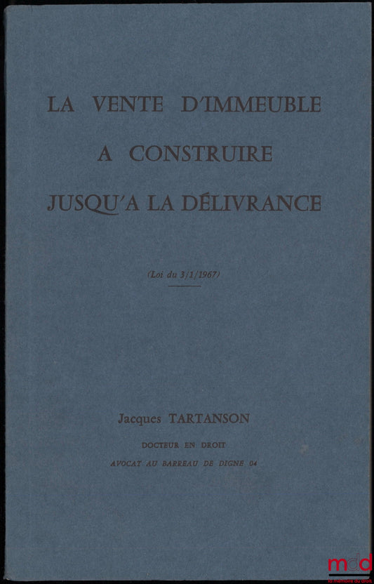 TARTANSON (Jacques) – LA VENTE D’IMMEUBLE À CONSTRUIRE JUSQU’À LA DÉLIVRANCE (loi du 3 janvier 1967)