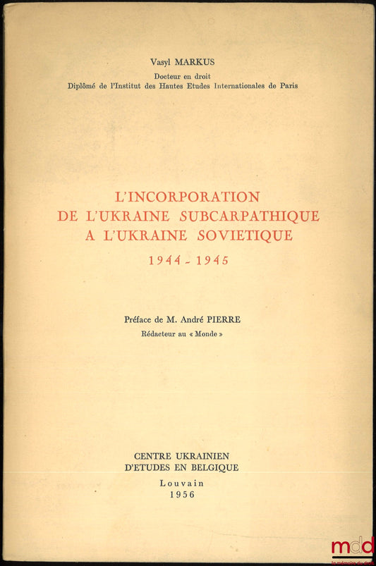 MARKUS (Vasyl) – L’INCORPORATION DE L’UKRAINE SUBCARPATHIQUE À L’UKRAINE SOVIÉTIQUE, 1944-1945, Préface de André Pierre
