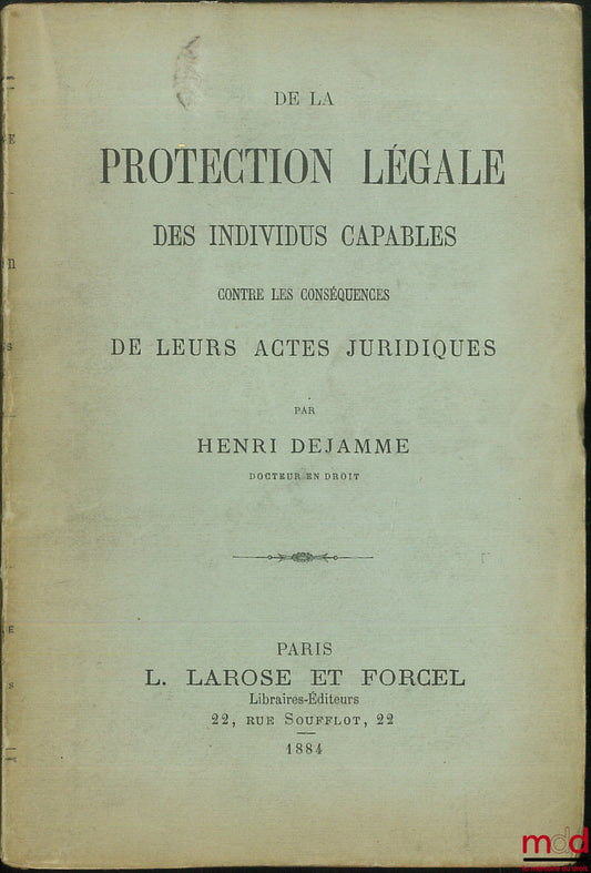 DEJAMME (Henri) – DE LA PROTECTION DES INDIVIDUS CAPABLES contre les conséquences DE LEURS ACTES JURIDIQUES