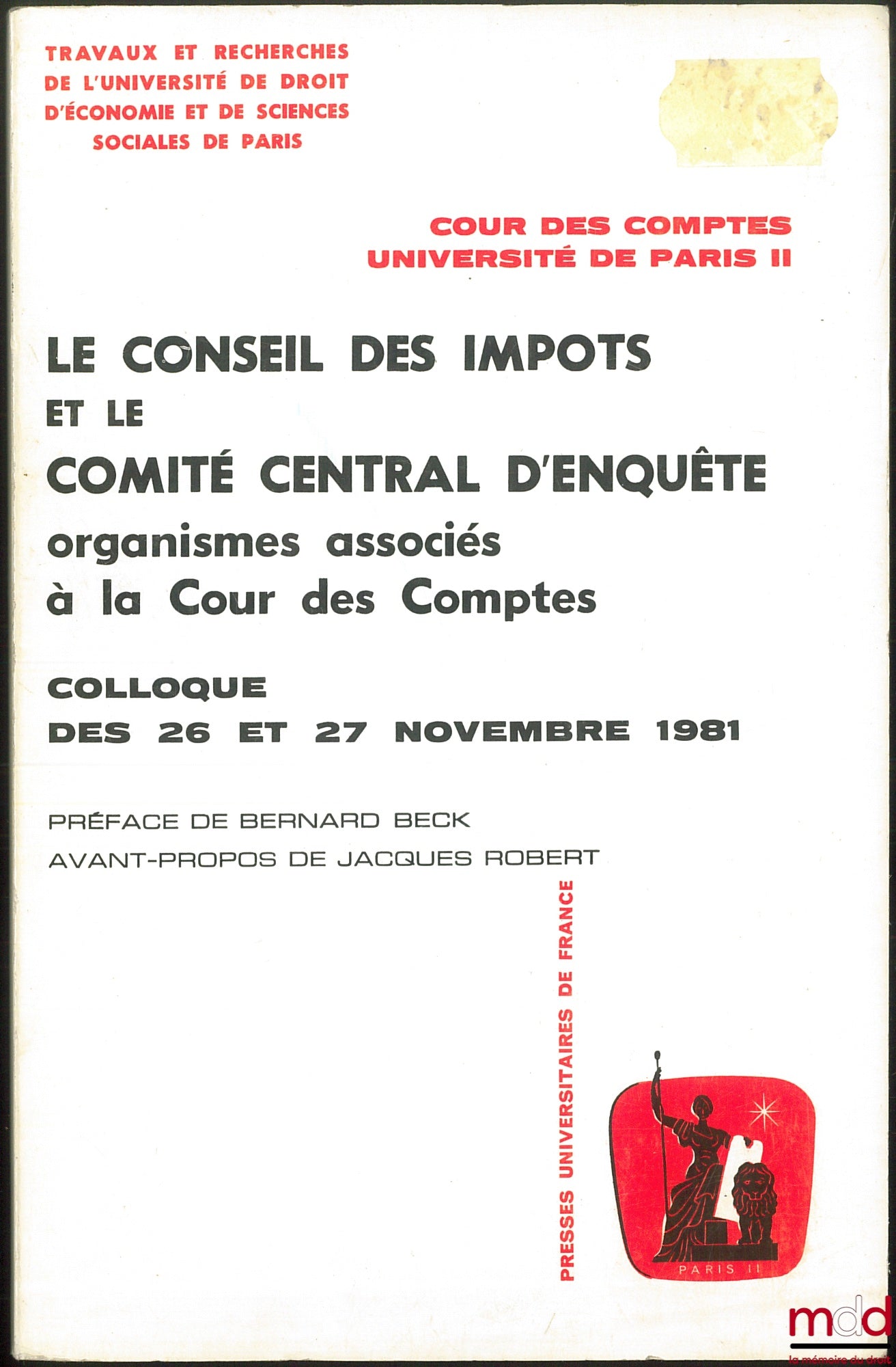 [Colloque] – LE CONSEIL DES IMPÔTS ET LE COMITÉ CENTRAL D’ENQUÊTE organismes associés à la Cour des Comptes, Colloque des 26 et 27 nov. 1981, Préface de Bernard Beck, Avant-propos de Jacques Robert, Travaux et recherches de l’université de droit d’économi