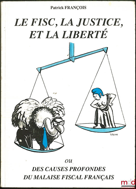 FRANÇOIS (Patrick) – LE FISC, LA JUSTICE ET LA LIBERTÉ ou CAUSES PROFONDES DU MALAISE FISCAL FRANÇAIS