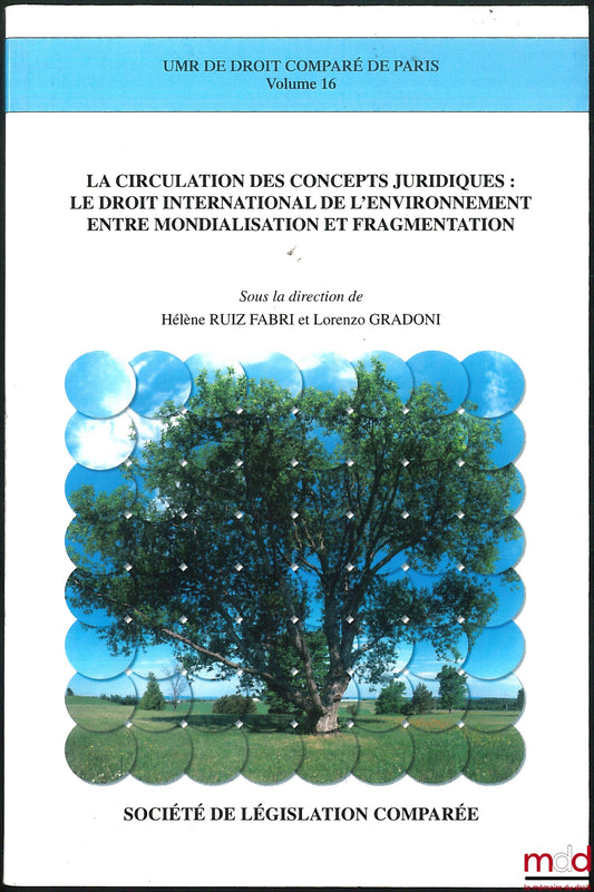 [Collectif] – LA CIRCULATION DES CONCEPTS JURIDIQUES : LE DROIT INTERNATIONAL DE L’ENVIRONNEMENT ENTRE MONDIALISATION ET FRAGMENTATION, sous la dir. de Hélène Ruiz Fabri et Lorenzo Gradoni, UMR de Droit comparé de Paris, vol. 16
