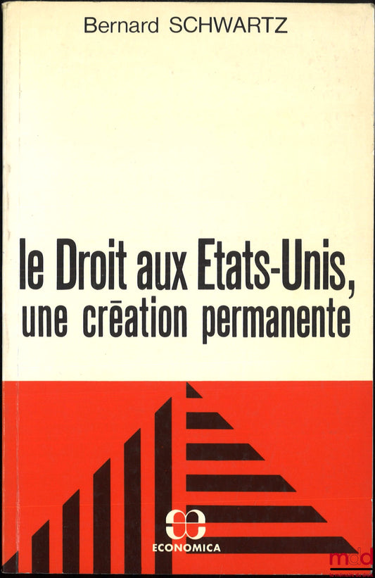 SCHWARTZ (Bernard) – LE DROIT AUX ÉTATS-UNIS, UNE CRÉATION PERMANENTE
