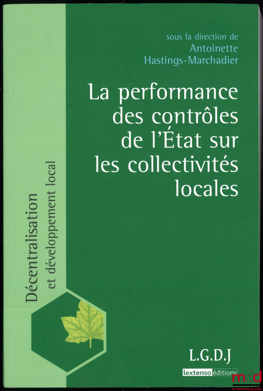 [Collectif] – LA PERFORMANCE DES CONTRÔLES DE L’ÉTAT SUR LES COLLECTIVITÉS LOCALES, sous la dir. de Antoinette Hastings-Marchadier, coll. Décentralisation et développement local