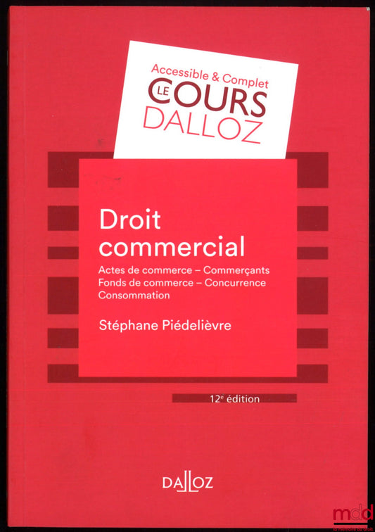 PIÉDELIÈVRE (Stéphane) – DROIT COMMERCIAL : Acte de commerce - Commerçants - Fonds de commerce - Concurrence - Consommation, 12e éd., coll. Cours Dalloz, série Droit privé