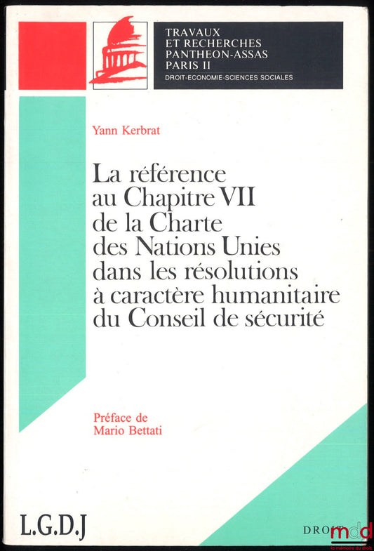 KERBRAT (Yann) – LA RÉFÉRENCE AU CHAPITRE VII DE LA CHARTE DES NATIONS UNIES DANS LES RÉSOLUTIONS À CARACTÈRE HUMANITAIRE DU CONSEIL DE SÉCURITÉ, Préface de Mario Bettati