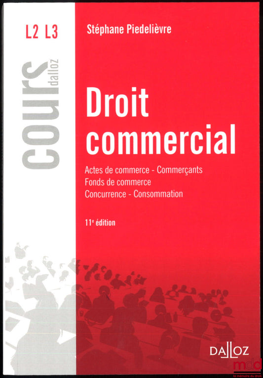 PIÉDELIÈVRE (Stéphane) – DROIT COMMERCIAL : Acte de commerce - Commerçants - Fonds de commerce - Concurrence - Consommation, 11e éd., coll. Cours Dalloz, série Droit privé